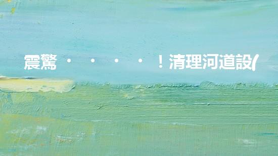 震驚！清理河道設(shè)備哪家強(qiáng)？讓我來告訴你！